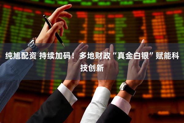 纯旭配资 持续加码！多地财政“真金白银”赋能科技创新