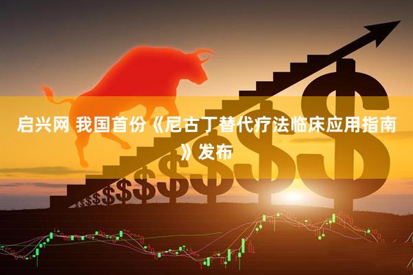 启兴网 我国首份《尼古丁替代疗法临床应用指南》发布