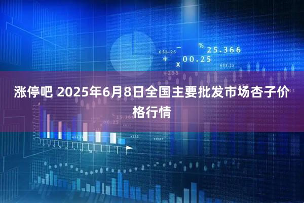 涨停吧 2025年6月8日全国主要批发市场杏子价格行情