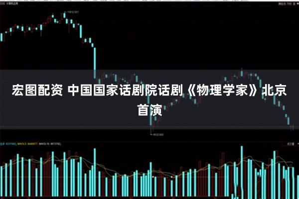 宏图配资 中国国家话剧院话剧《物理学家》北京首演