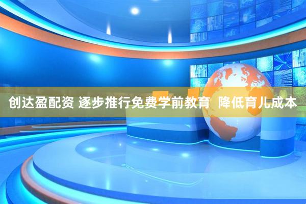 创达盈配资 逐步推行免费学前教育  降低育儿成本
