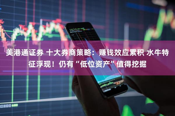 美港通证券 十大券商策略：赚钱效应累积 水牛特征浮现！仍有“低位资产”值得挖掘