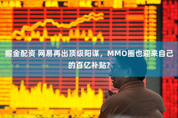 掘金配资 网易再出顶级阳谋，MMO圈也迎来自己的百亿补贴?