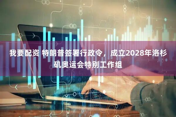 我要配资 特朗普签署行政令，成立2028年洛杉矶奥运会特别工作组