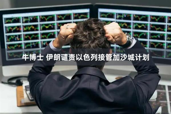 牛博士 伊朗谴责以色列接管加沙城计划