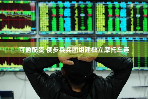 可盈配资 俄步兵兵团组建独立摩托车连