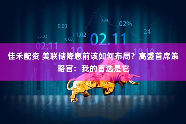 佳禾配资 美联储降息前该如何布局？高盛首席策略官：我的首选是它