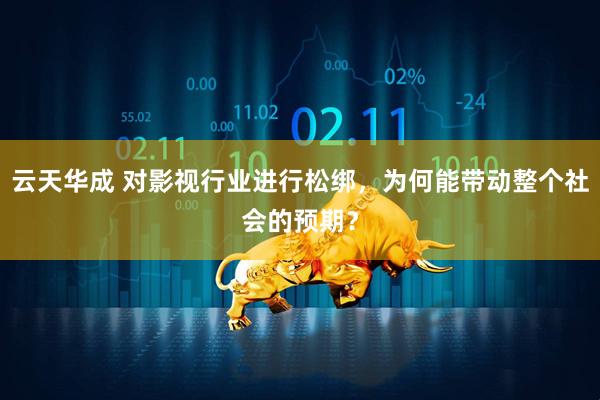 云天华成 对影视行业进行松绑，为何能带动整个社会的预期？