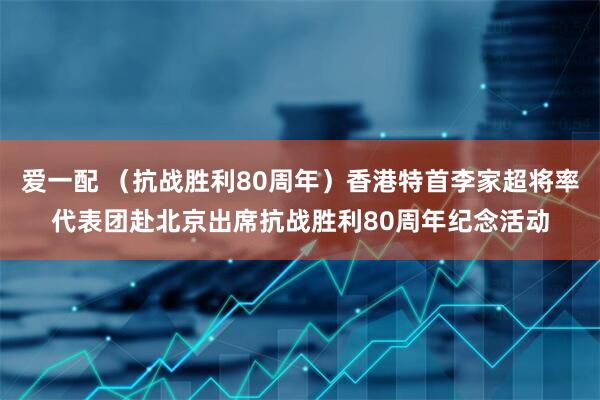 爱一配 （抗战胜利80周年）香港特首李家超将率代表团赴北京出席抗战胜利80周年纪念活动