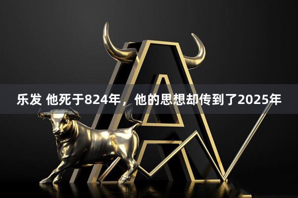 乐发 他死于824年，他的思想却传到了2025年