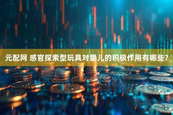 元配网 感官探索型玩具对婴儿的积极作用有哪些？