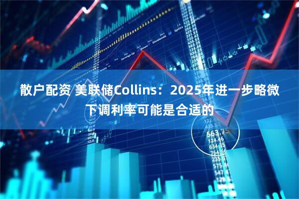 散户配资 美联储Collins：2025年进一步略微下调利率可能是合适的