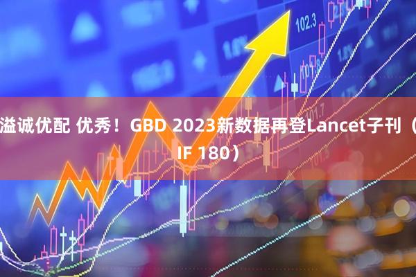 溢诚优配 优秀!GBD 2023新数据再登Lancet子刊(IF 180)