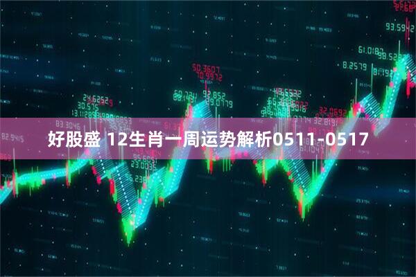 好股盛 12生肖一周运势解析0511-0517