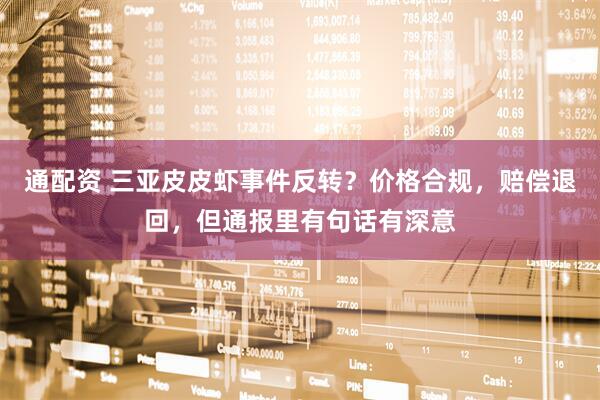 通配资 三亚皮皮虾事件反转？价格合规，赔偿退回，但通报里有句话有深意